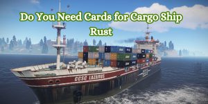 Do You Need Cards for Cargo Ship Rust