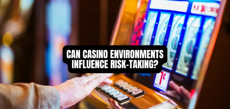 Can Casino Environments Influence Risk-Taking?