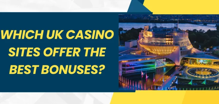 Which UK Casino Sites Offer the Best Bonuses?