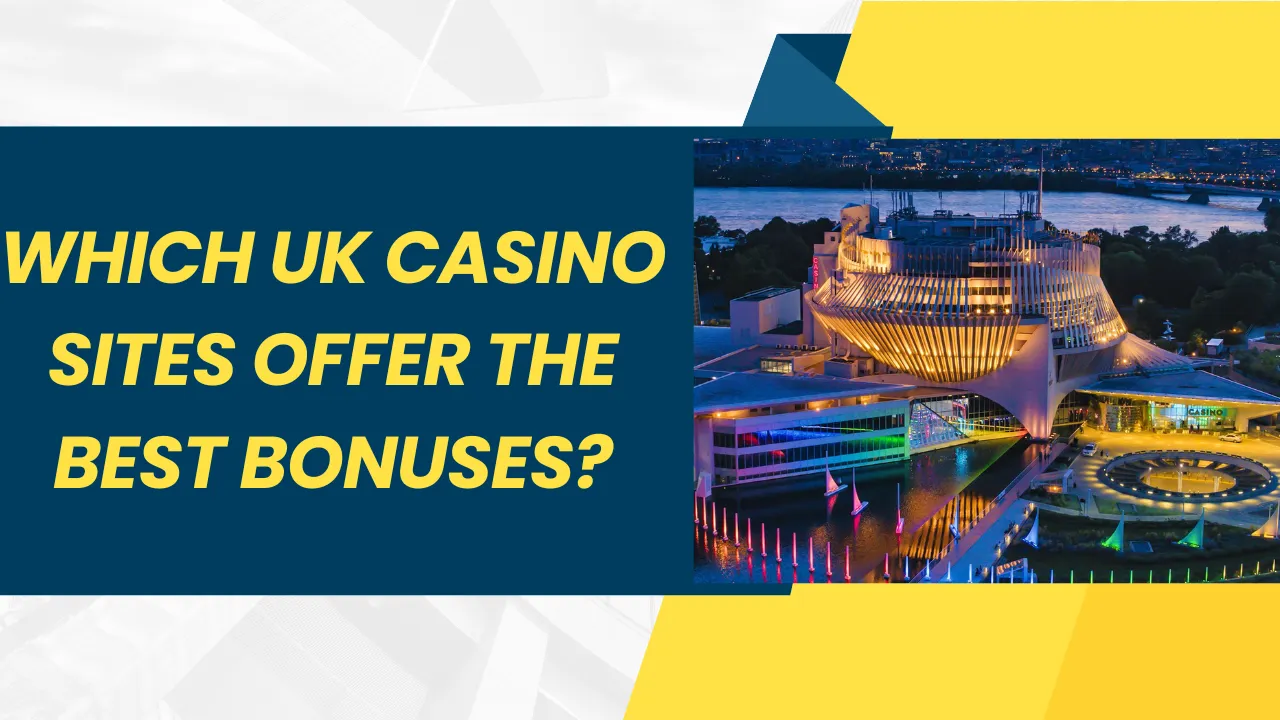 Which UK Casino Sites Offer the Best Bonuses?