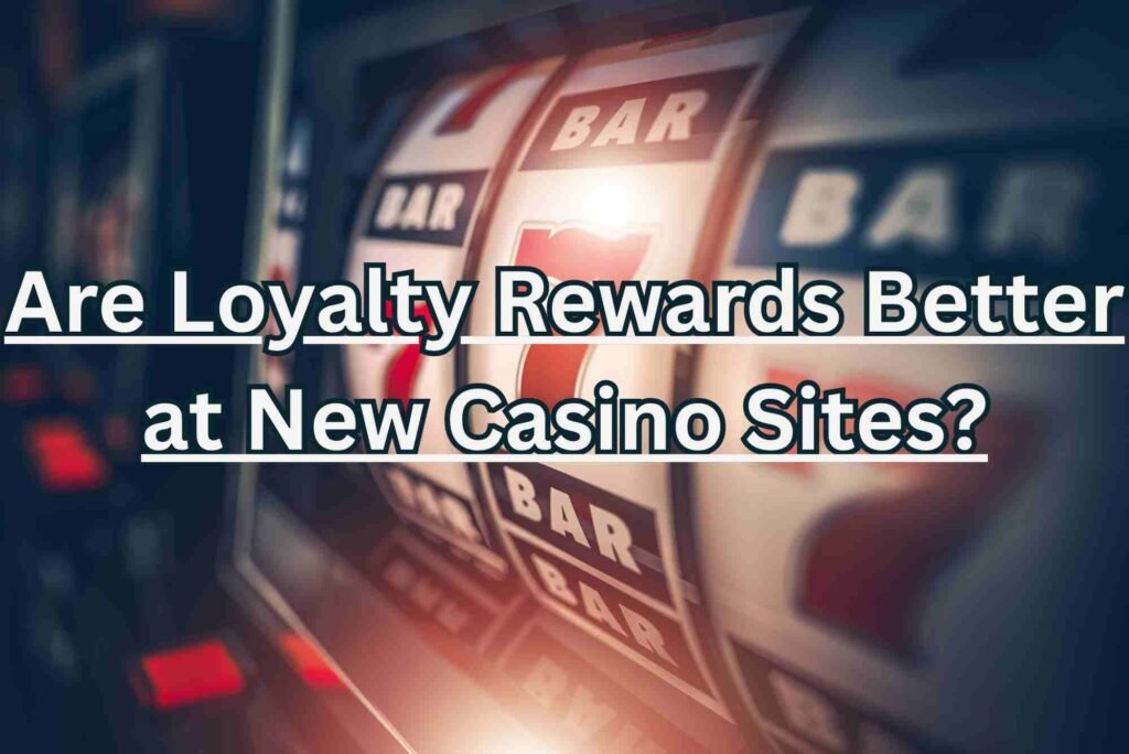 Are Loyalty Rewards Better at New Casino Sites