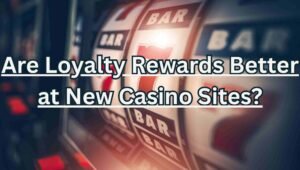 Are Loyalty Rewards Better at New Casino Sites